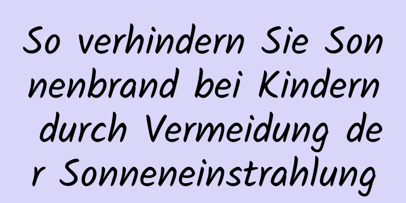 So verhindern Sie Sonnenbrand bei Kindern durch Vermeidung der Sonneneinstrahlung