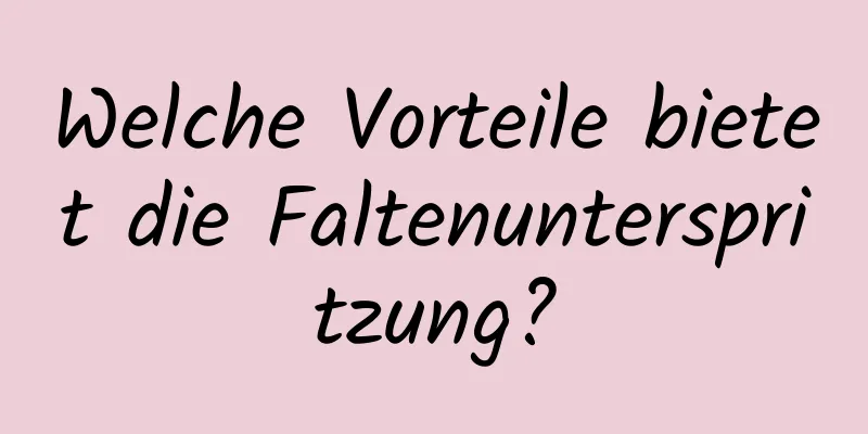 Welche Vorteile bietet die Faltenunterspritzung?