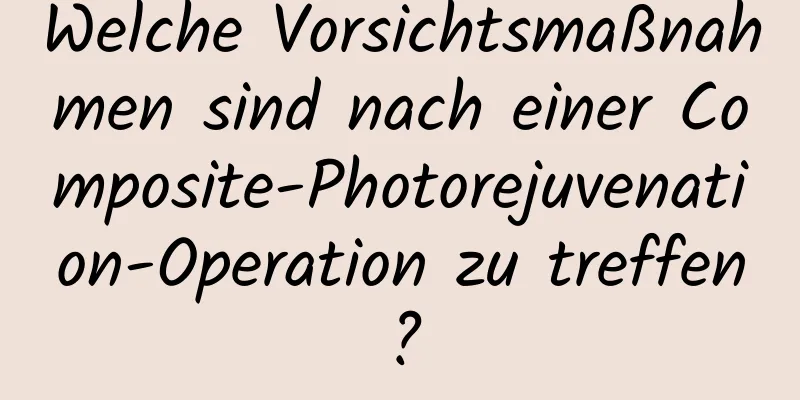 Welche Vorsichtsmaßnahmen sind nach einer Composite-Photorejuvenation-Operation zu treffen?