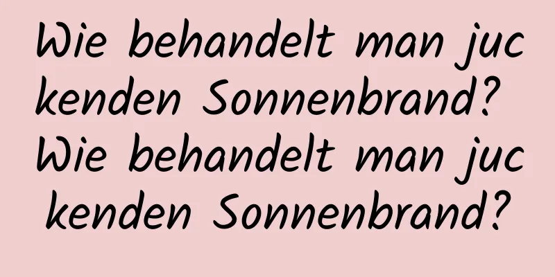 Wie behandelt man juckenden Sonnenbrand? Wie behandelt man juckenden Sonnenbrand?