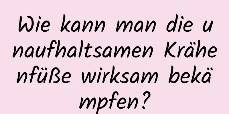 Wie kann man die unaufhaltsamen Krähenfüße wirksam bekämpfen?