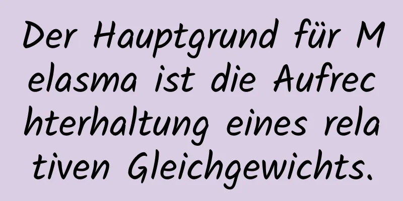 Der Hauptgrund für Melasma ist die Aufrechterhaltung eines relativen Gleichgewichts.