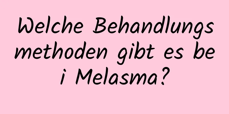 Welche Behandlungsmethoden gibt es bei Melasma?