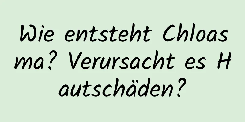Wie entsteht Chloasma? Verursacht es Hautschäden?