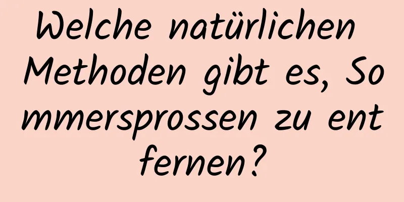 Welche natürlichen Methoden gibt es, Sommersprossen zu entfernen?