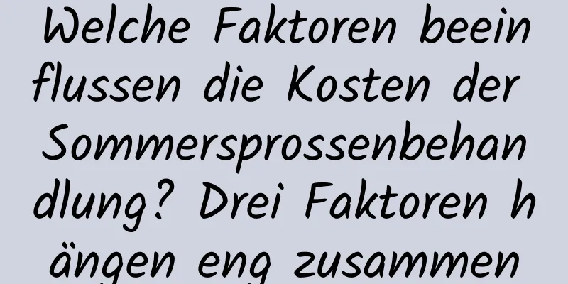 Welche Faktoren beeinflussen die Kosten der Sommersprossenbehandlung? Drei Faktoren hängen eng zusammen