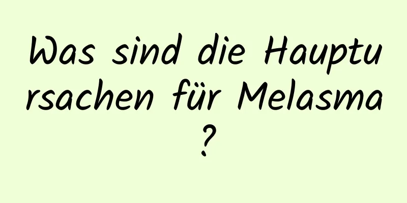 Was sind die Hauptursachen für Melasma?