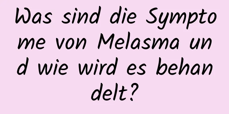 Was sind die Symptome von Melasma und wie wird es behandelt?