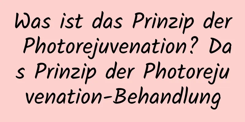 Was ist das Prinzip der Photorejuvenation? Das Prinzip der Photorejuvenation-Behandlung