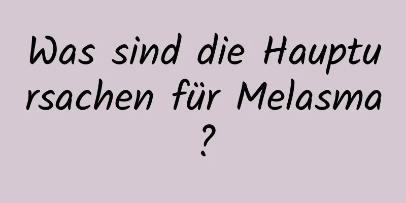Was sind die Hauptursachen für Melasma?