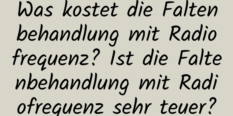 Was kostet die Faltenbehandlung mit Radiofrequenz? Ist die Faltenbehandlung mit Radiofrequenz sehr teuer?