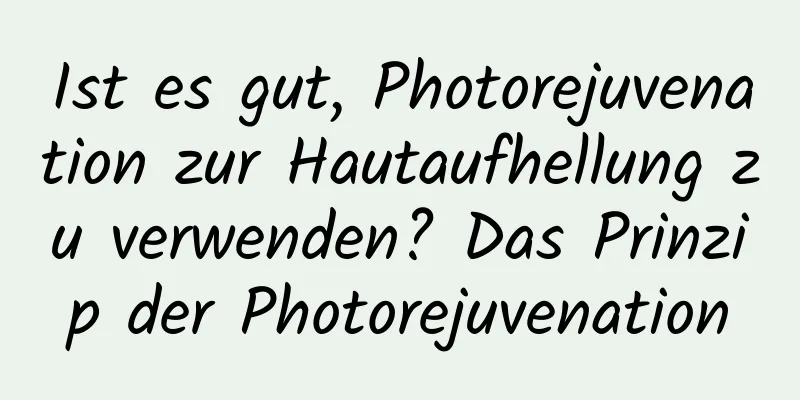 Ist es gut, Photorejuvenation zur Hautaufhellung zu verwenden? Das Prinzip der Photorejuvenation