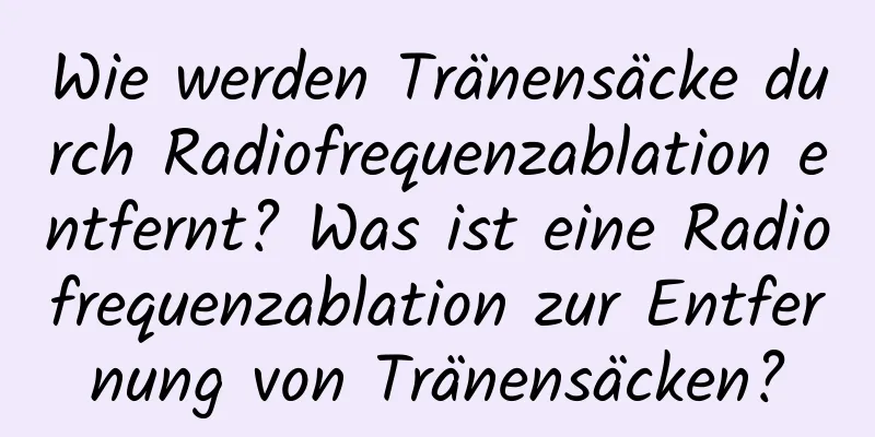 Wie werden Tränensäcke durch Radiofrequenzablation entfernt? Was ist eine Radiofrequenzablation zur Entfernung von Tränensäcken?