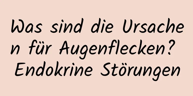 Was sind die Ursachen für Augenflecken? Endokrine Störungen