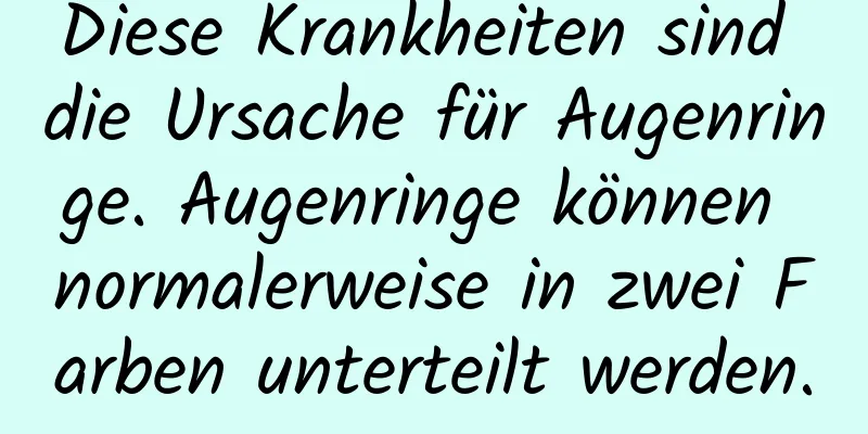 Diese Krankheiten sind die Ursache für Augenringe. Augenringe können normalerweise in zwei Farben unterteilt werden.