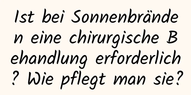 Ist bei Sonnenbränden eine chirurgische Behandlung erforderlich? Wie pflegt man sie?