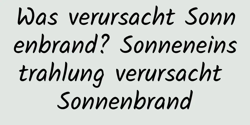 Was verursacht Sonnenbrand? Sonneneinstrahlung verursacht Sonnenbrand