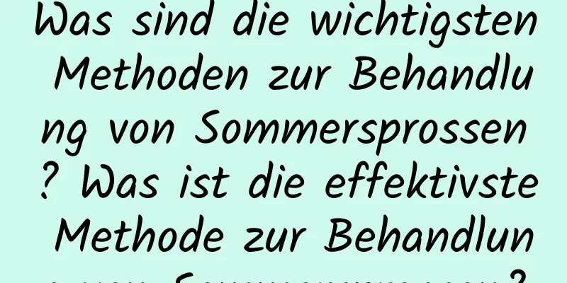 Was sind die wichtigsten Methoden zur Behandlung von Sommersprossen? Was ist die effektivste Methode zur Behandlung von Sommersprossen?