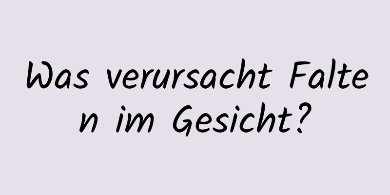 Was verursacht Falten im Gesicht?