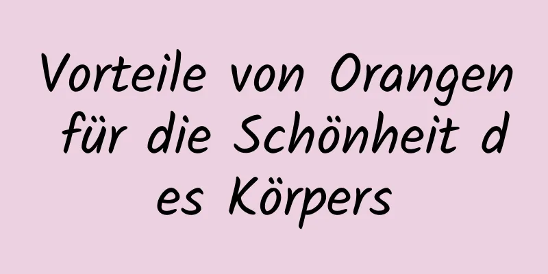 Vorteile von Orangen für die Schönheit des Körpers