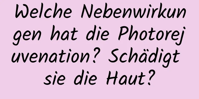 Welche Nebenwirkungen hat die Photorejuvenation? Schädigt sie die Haut?