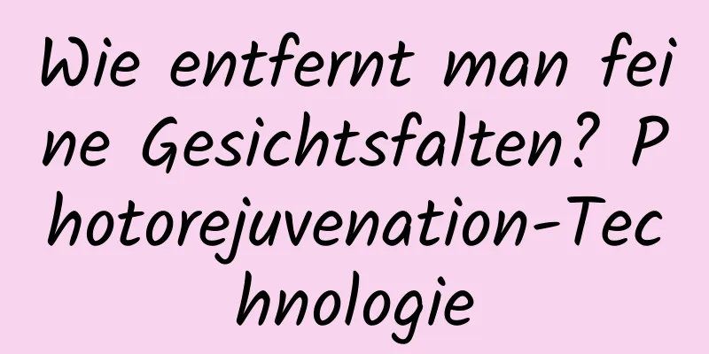 Wie entfernt man feine Gesichtsfalten? Photorejuvenation-Technologie