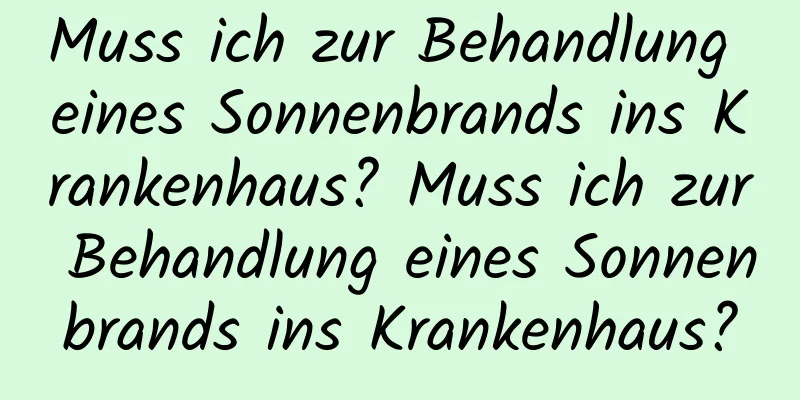 Muss ich zur Behandlung eines Sonnenbrands ins Krankenhaus? Muss ich zur Behandlung eines Sonnenbrands ins Krankenhaus?