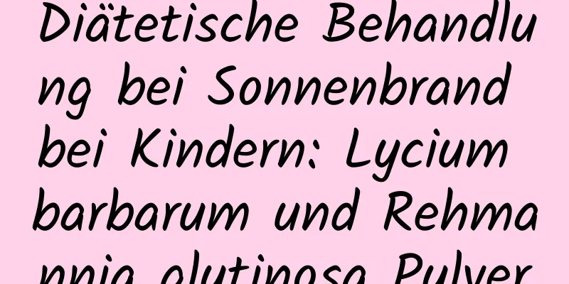 Diätetische Behandlung bei Sonnenbrand bei Kindern: Lycium barbarum und Rehmannia glutinosa Pulver