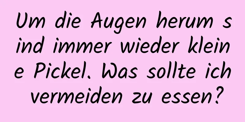 Um die Augen herum sind immer wieder kleine Pickel. Was sollte ich vermeiden zu essen?