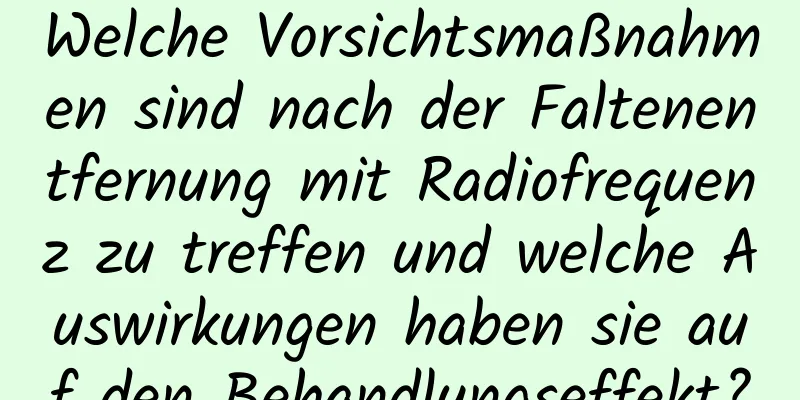 Welche Vorsichtsmaßnahmen sind nach der Faltenentfernung mit Radiofrequenz zu treffen und welche Auswirkungen haben sie auf den Behandlungseffekt?