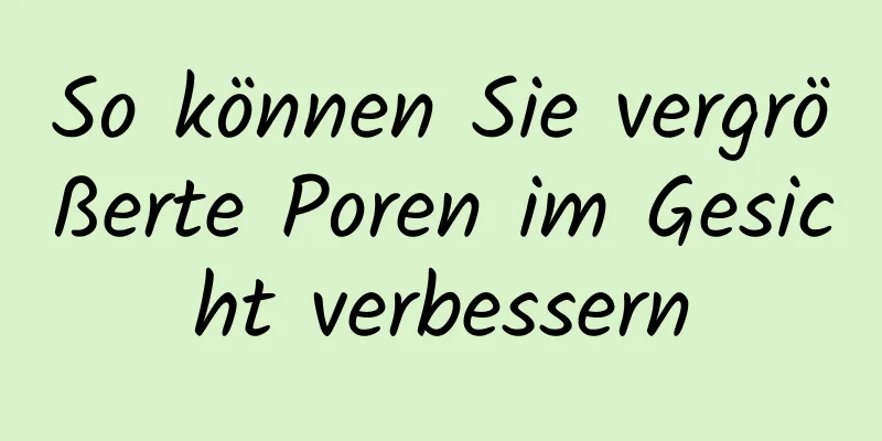 So können Sie vergrößerte Poren im Gesicht verbessern