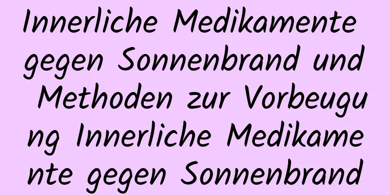 Innerliche Medikamente gegen Sonnenbrand und Methoden zur Vorbeugung Innerliche Medikamente gegen Sonnenbrand
