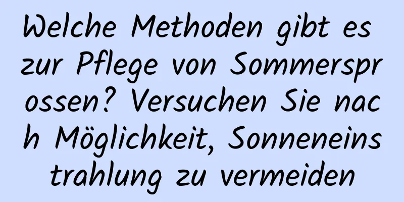 Welche Methoden gibt es zur Pflege von Sommersprossen? Versuchen Sie nach Möglichkeit, Sonneneinstrahlung zu vermeiden