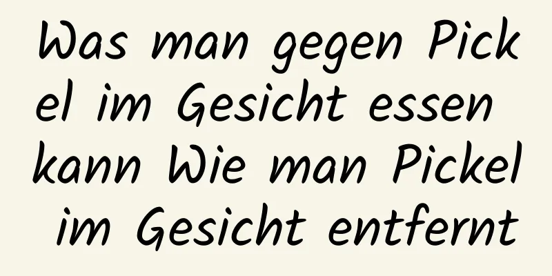 Was man gegen Pickel im Gesicht essen kann Wie man Pickel im Gesicht entfernt