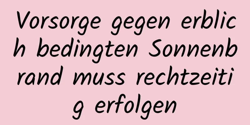 Vorsorge gegen erblich bedingten Sonnenbrand muss rechtzeitig erfolgen