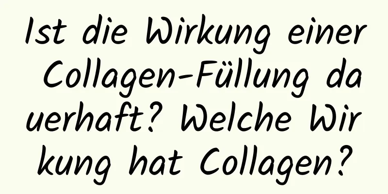 Ist die Wirkung einer Collagen-Füllung dauerhaft? Welche Wirkung hat Collagen?