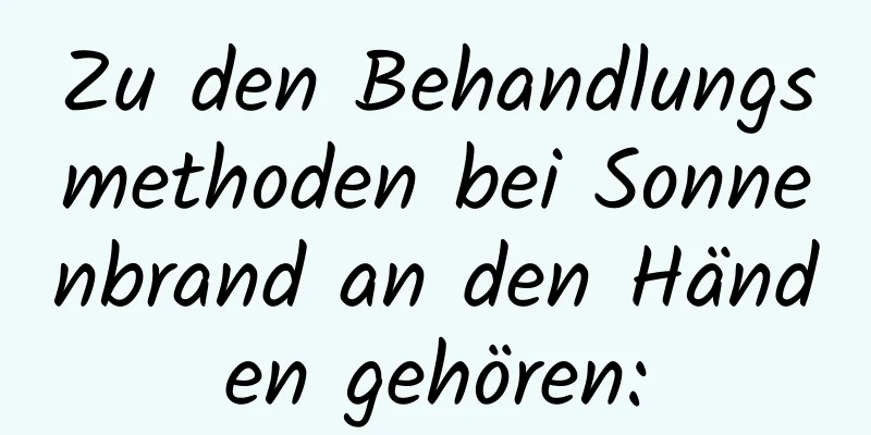 Zu den Behandlungsmethoden bei Sonnenbrand an den Händen gehören: