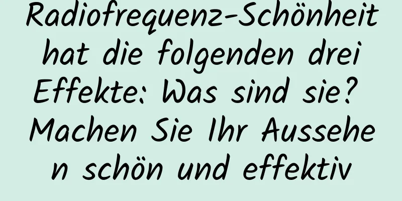 Radiofrequenz-Schönheit hat die folgenden drei Effekte: Was sind sie? Machen Sie Ihr Aussehen schön und effektiv