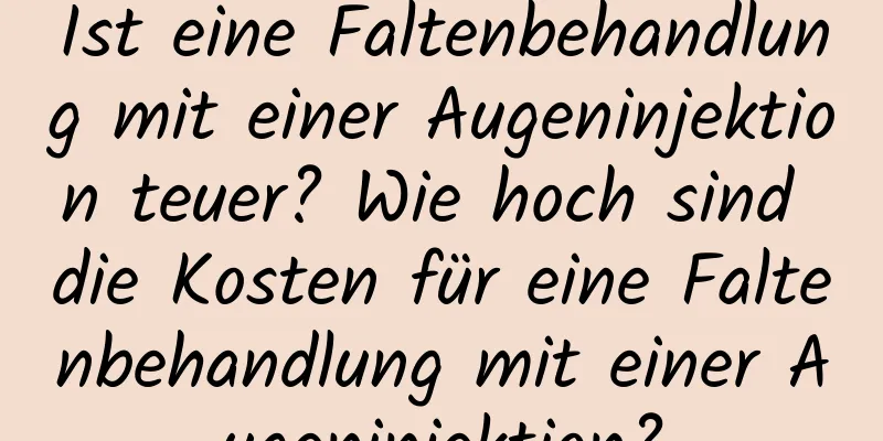 Ist eine Faltenbehandlung mit einer Augeninjektion teuer? Wie hoch sind die Kosten für eine Faltenbehandlung mit einer Augeninjektion?