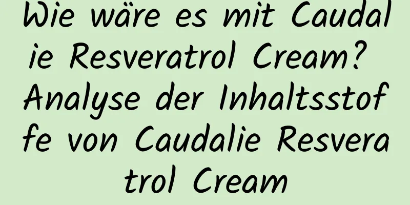 Wie wäre es mit Caudalie Resveratrol Cream? Analyse der Inhaltsstoffe von Caudalie Resveratrol Cream