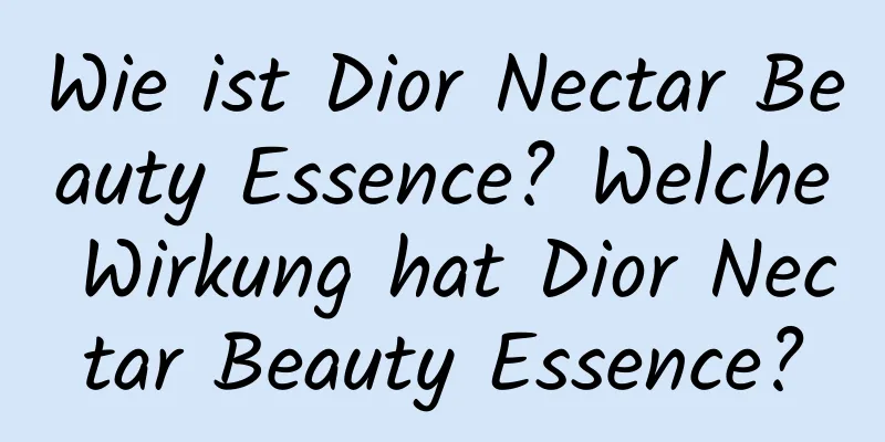 Wie ist Dior Nectar Beauty Essence? Welche Wirkung hat Dior Nectar Beauty Essence?