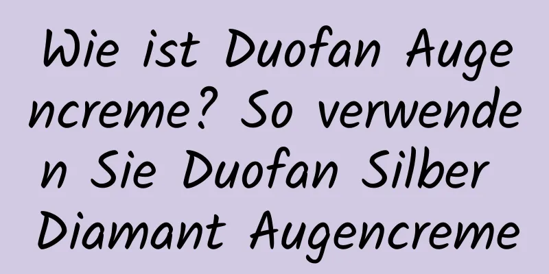 Wie ist Duofan Augencreme? So verwenden Sie Duofan Silber Diamant Augencreme