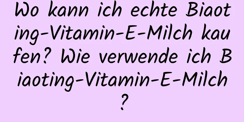 Wo kann ich echte Biaoting-Vitamin-E-Milch kaufen? Wie verwende ich Biaoting-Vitamin-E-Milch?