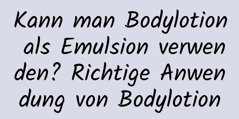 Kann man Bodylotion als Emulsion verwenden? Richtige Anwendung von Bodylotion