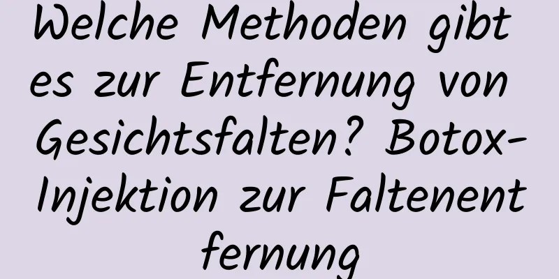 Welche Methoden gibt es zur Entfernung von Gesichtsfalten? Botox-Injektion zur Faltenentfernung