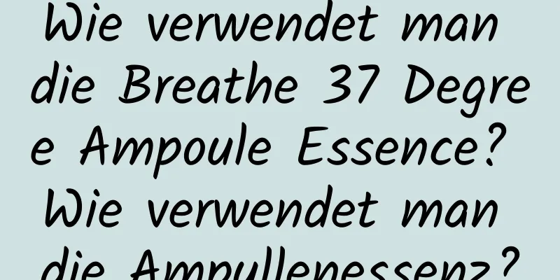 Wie verwendet man die Breathe 37 Degree Ampoule Essence? Wie verwendet man die Ampullenessenz?