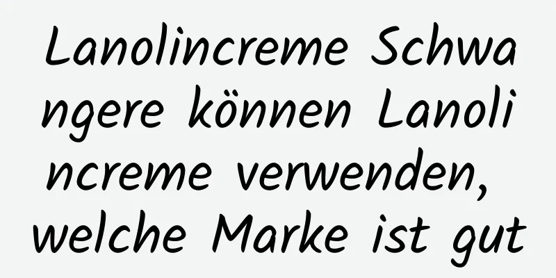 Lanolincreme Schwangere können Lanolincreme verwenden, welche Marke ist gut