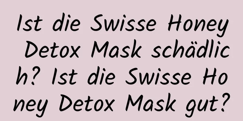 Ist die Swisse Honey Detox Mask schädlich? Ist die Swisse Honey Detox Mask gut?
