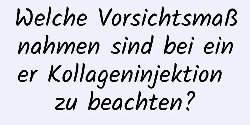 Welche Vorsichtsmaßnahmen sind bei einer Kollageninjektion zu beachten?