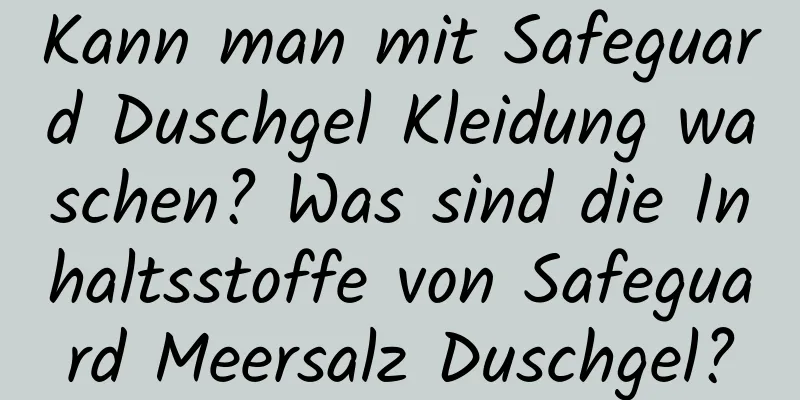 Kann man mit Safeguard Duschgel Kleidung waschen? Was sind die Inhaltsstoffe von Safeguard Meersalz Duschgel?